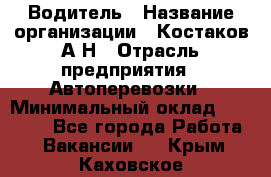 Водитель › Название организации ­ Костаков А.Н › Отрасль предприятия ­ Автоперевозки › Минимальный оклад ­ 40 000 - Все города Работа » Вакансии   . Крым,Каховское